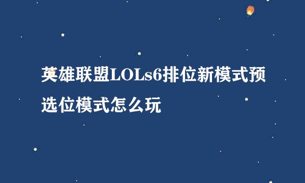 英雄联盟LOLs6排位新模式预选位模式怎么玩