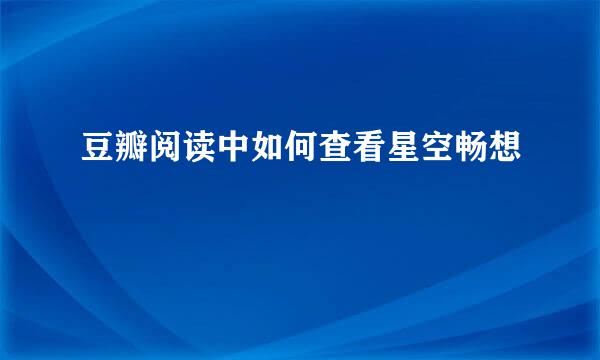 豆瓣阅读中如何查看星空畅想