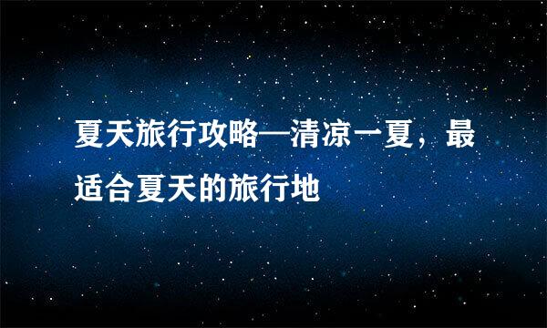 夏天旅行攻略—清凉一夏,最适合夏天的旅行地
