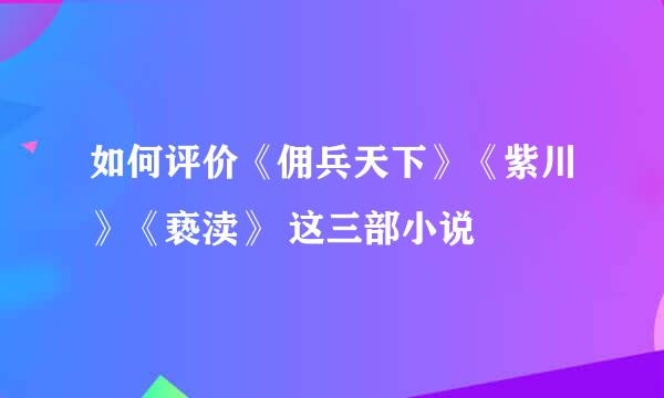 如何评价《佣兵天下》《紫川》《亵渎》 这三部小说