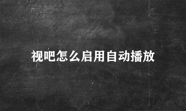 视吧怎么启用自动播放