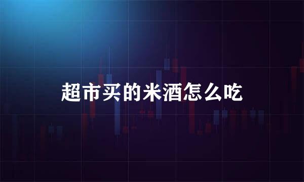 超市买的米酒怎么吃