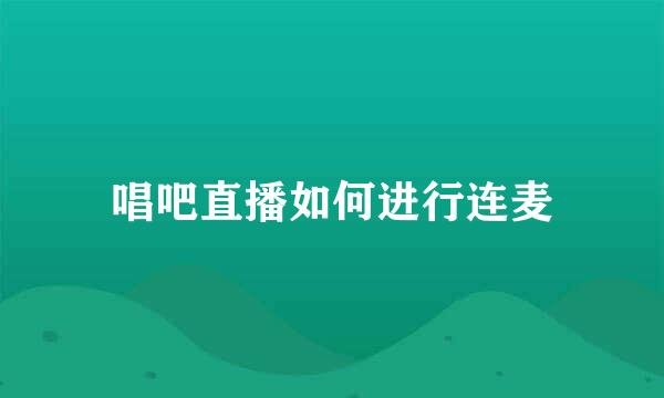 唱吧直播如何进行连麦