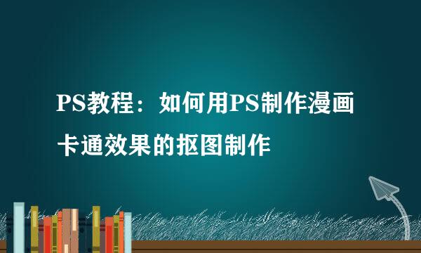 PS教程：如何用PS制作漫画卡通效果的抠图制作