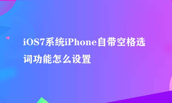 iOS7系统iPhone自带空格选词功能怎么设置