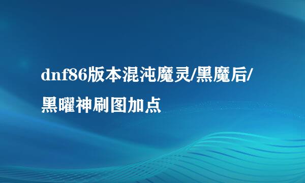 dnf86版本混沌魔灵/黑魔后/黑曜神刷图加点