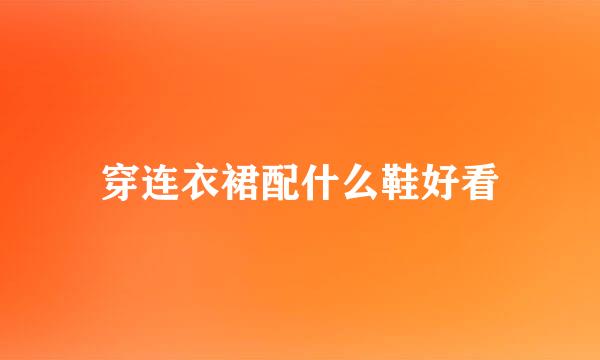 穿连衣裙配什么鞋好看