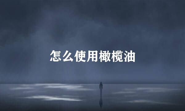 怎么使用橄榄油