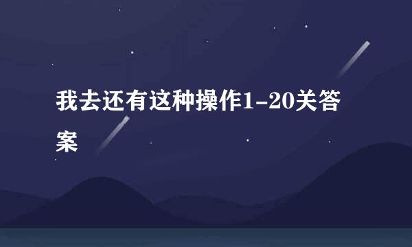 我去还有这种操作1-20关答案