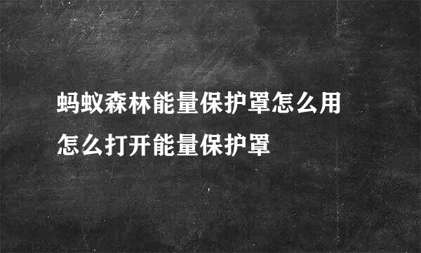 蚂蚁森林能量保护罩怎么用 怎么打开能量保护罩
