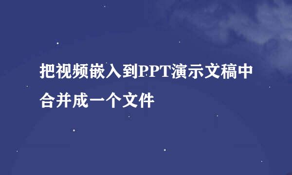 把视频嵌入到PPT演示文稿中合并成一个文件