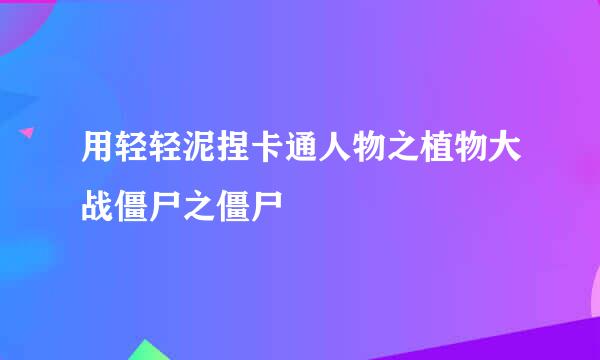 用轻轻泥捏卡通人物之植物大战僵尸之僵尸