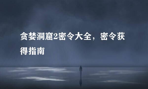 贪婪洞窟2密令大全,密令获得指南