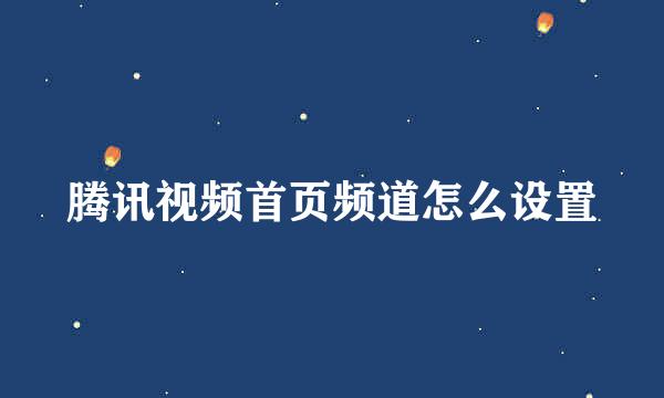 腾讯视频首页频道怎么设置