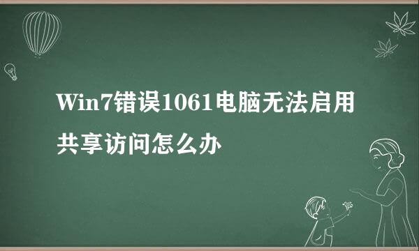 Win7错误1061电脑无法启用共享访问怎么办