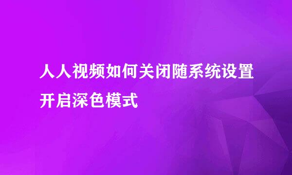 人人视频如何关闭随系统设置开启深色模式