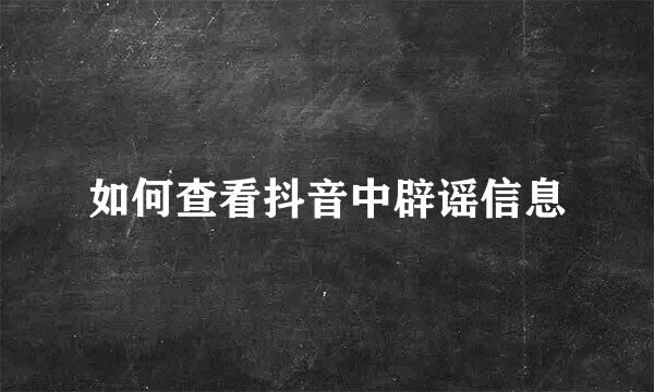 如何查看抖音中辟谣信息