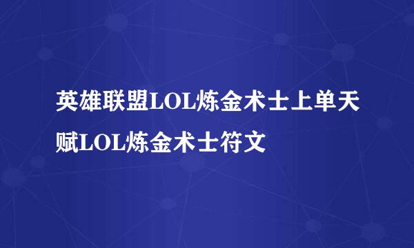 英雄联盟LOL炼金术士上单天赋LOL炼金术士符文