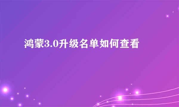 鸿蒙3.0升级名单如何查看