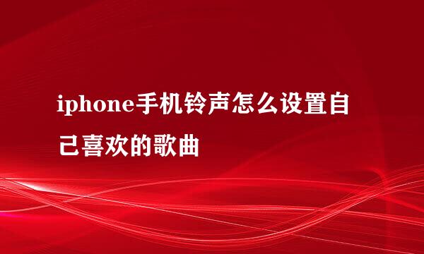 iphone手机铃声怎么设置自己喜欢的歌曲