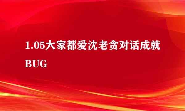 1.05大家都爱沈老贪对话成就BUG