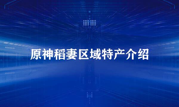 原神稻妻区域特产介绍
