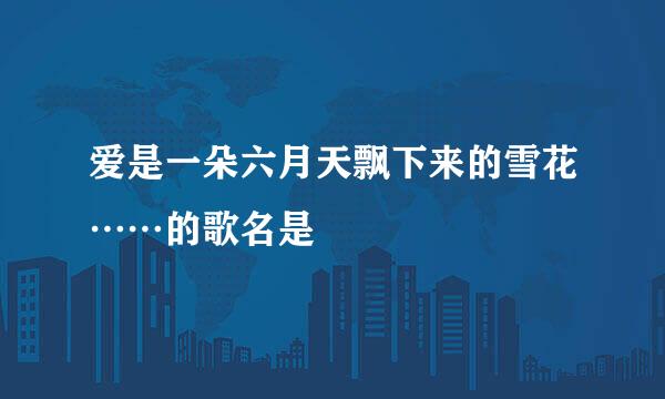 爱是一朵六月天飘下来的雪花……的歌名是