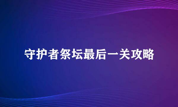 守护者祭坛最后一关攻略