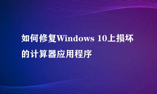 如何修复Windows 10上损坏的计算器应用程序