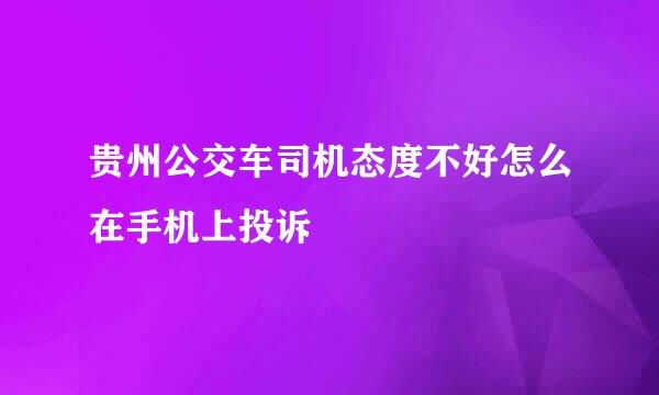 贵州公交车司机态度不好怎么在手机上投诉