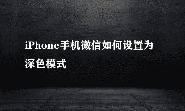 iPhone手机微信如何设置为深色模式