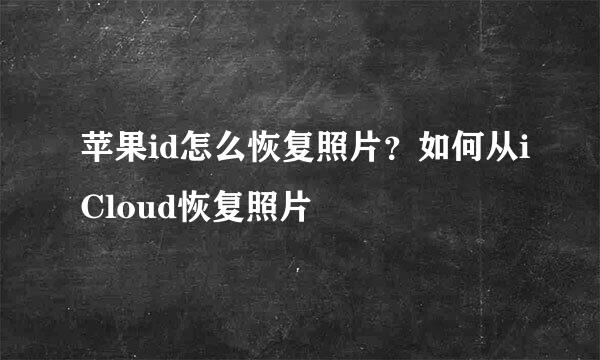 苹果id怎么恢复照片？如何从iCloud恢复照片