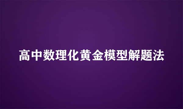 高中数理化黄金模型解题法
