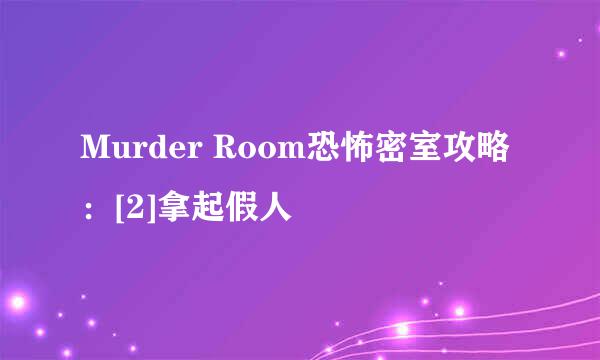 Murder Room恐怖密室攻略：[2]拿起假人