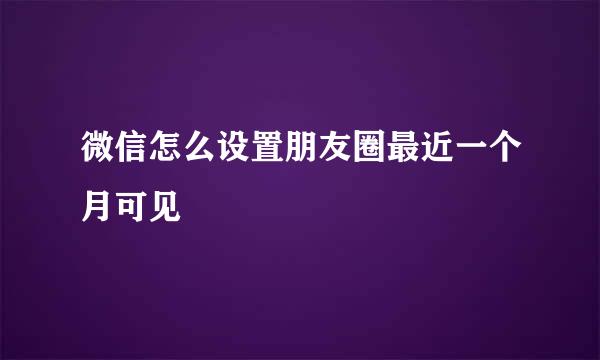 微信怎么设置朋友圈最近一个月可见