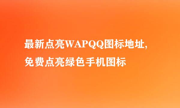 最新点亮WAPQQ图标地址,免费点亮绿色手机图标