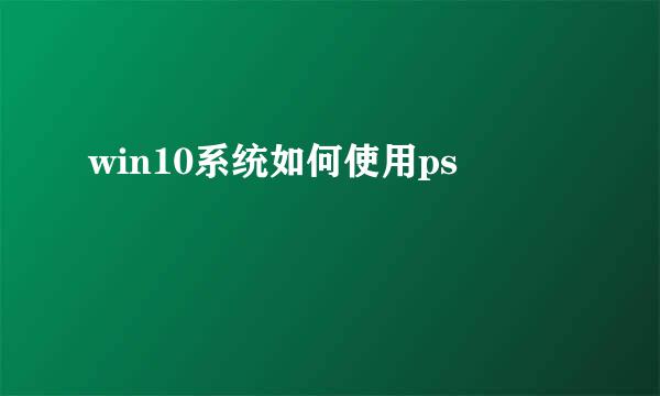 win10系统如何使用ps