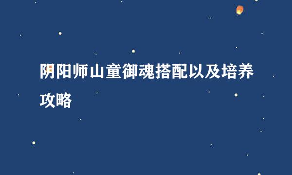 阴阳师山童御魂搭配以及培养攻略