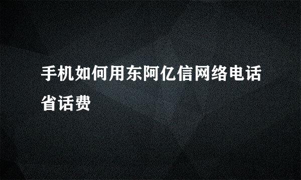 手机如何用东阿亿信网络电话省话费
