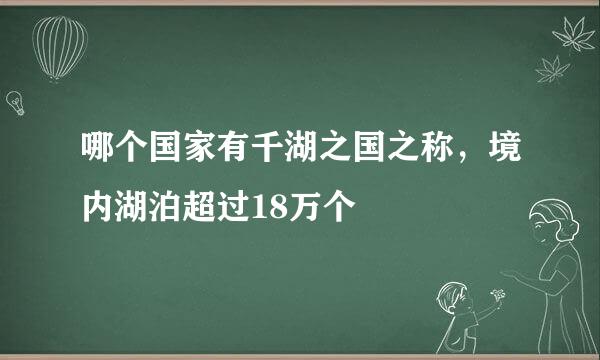 哪个国家有千湖之国之称，境内湖泊超过18万个