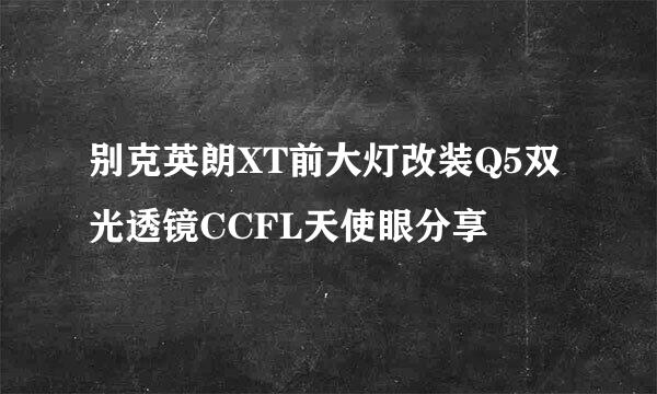 别克英朗XT前大灯改装Q5双光透镜CCFL天使眼分享