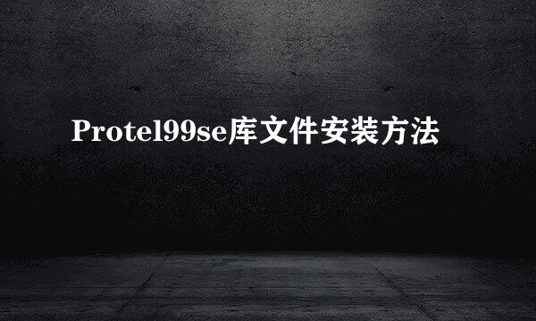 Protel99se库文件安装方法