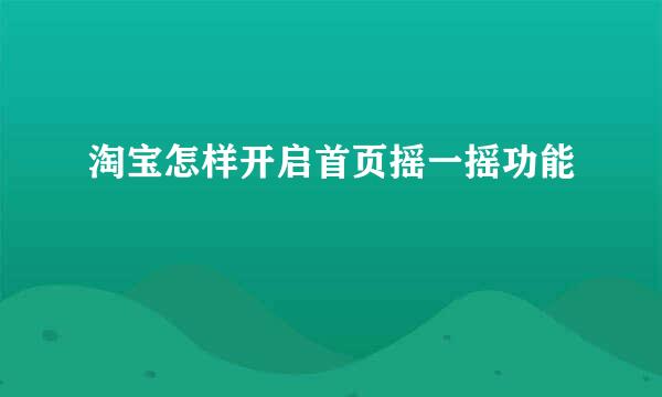 淘宝怎样开启首页摇一摇功能