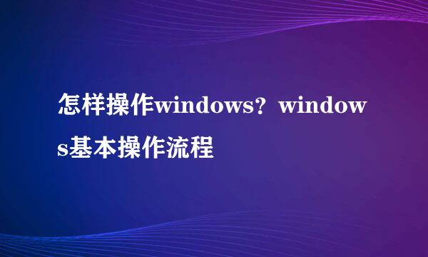 怎样操作windows?windows基本操作流程