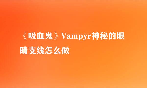 《吸血鬼》Vampyr神秘的眼睛支线怎么做