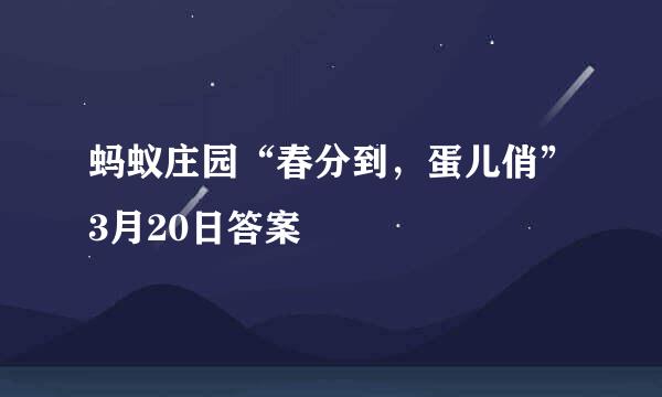 蚂蚁庄园“春分到，蛋儿俏”3月20日答案