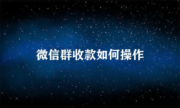 微信群收款如何操作