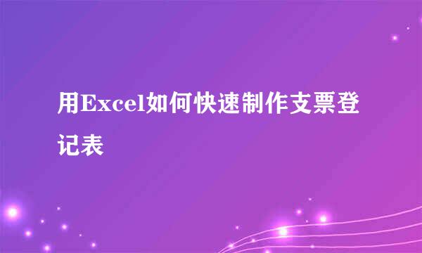 用Excel如何快速制作支票登记表