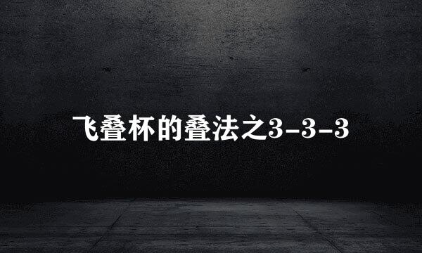 飞叠杯的叠法之3-3-3