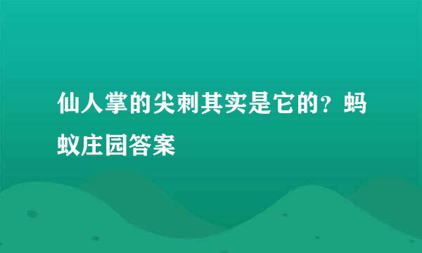 仙人掌的尖刺其实是它的？蚂蚁庄园答案